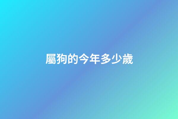 屬狗的今年多少歲（2023屬狗的年齡表）-第1張-星座運勢-玄機派