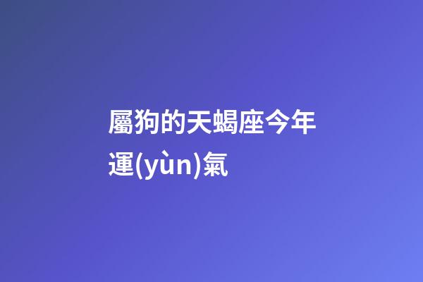 屬狗的天蝎座今年運(yùn)氣-第1張-星座運(yùn)勢-玄機(jī)派