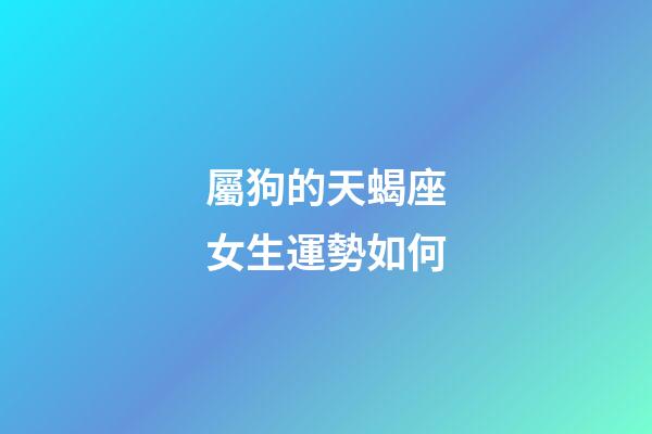 屬狗的天蝎座女生運勢如何-第1張-星座運勢-玄機派
