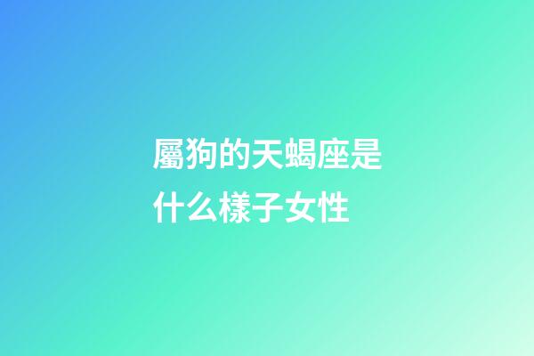屬狗的天蝎座是什么樣子女性-第1張-星座運勢-玄機派