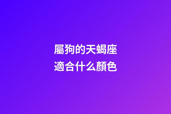 屬狗的天蝎座適合什么顏色-第1張-星座運勢-玄機派