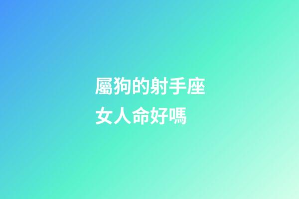 屬狗的射手座女人命好嗎-第1張-星座運勢-玄機派