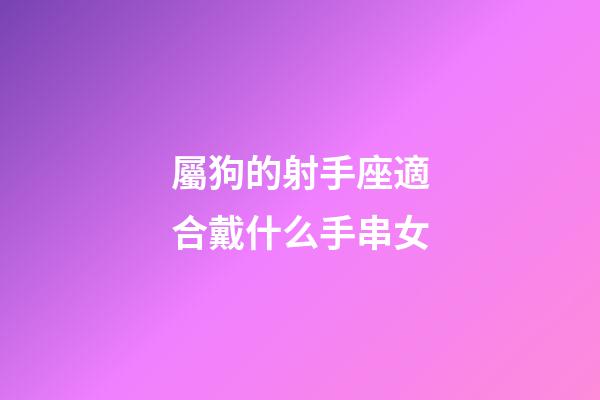 屬狗的射手座適合戴什么手串女-第1張-星座運勢-玄機派