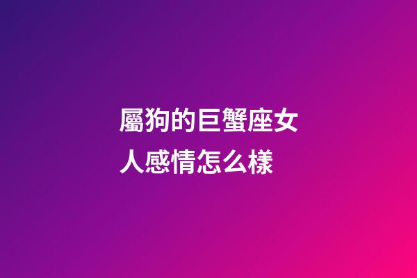 屬狗的巨蟹座女人感情怎么樣-第1張-星座運勢-玄機派