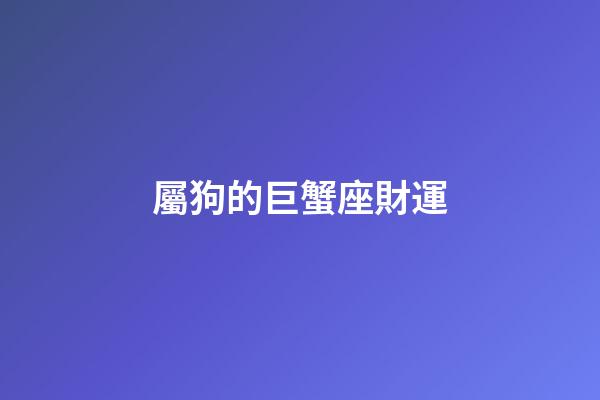 屬狗的巨蟹座財運-第1張-星座運勢-玄機派
