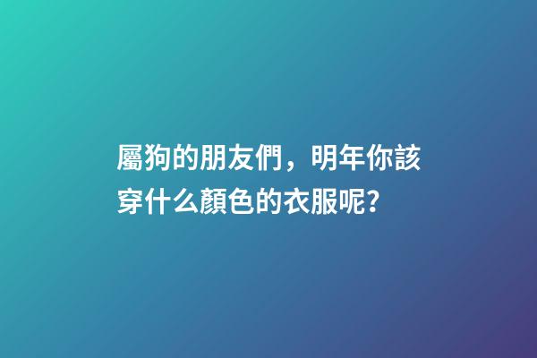 屬狗的朋友們，明年你該穿什么顏色的衣服呢？