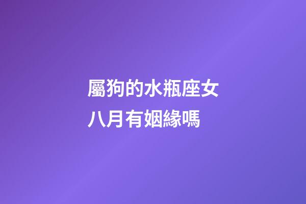 屬狗的水瓶座女八月有姻緣嗎-第1張-星座運勢-玄機派