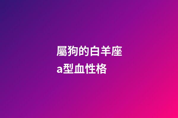 屬狗的白羊座a型血性格-第1張-星座運勢-玄機派