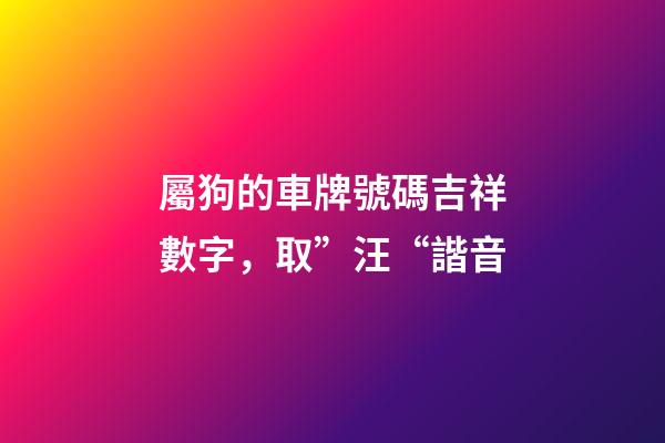 屬狗的車牌號碼吉祥數字，取”汪“諧音