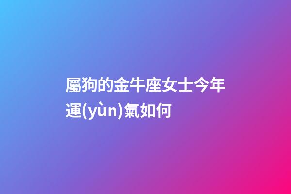 屬狗的金牛座女士今年運(yùn)氣如何-第1張-星座運(yùn)勢-玄機(jī)派