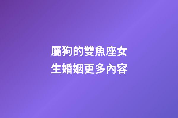 屬狗的雙魚座女生婚姻更多內容-第1張-星座運勢-玄機派