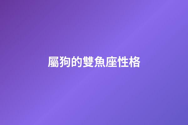 屬狗的雙魚座性格-第1張-星座運勢-玄機派