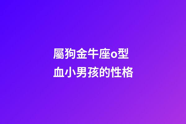 屬狗金牛座o型血小男孩的性格