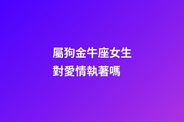 屬狗金牛座女生對愛情執著嗎-第1張-星座運勢-玄機派