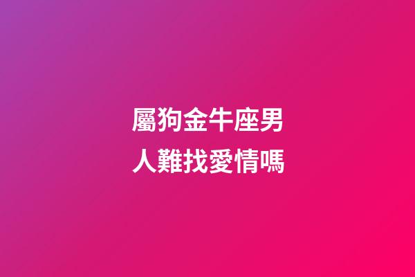 屬狗金牛座男人難找愛情嗎-第1張-星座運勢-玄機派