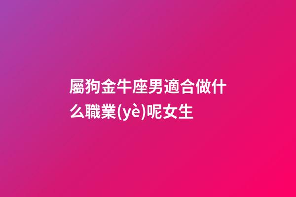 屬狗金牛座男適合做什么職業(yè)呢女生-第1張-星座運勢-玄機派