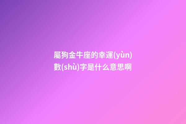 屬狗金牛座的幸運(yùn)數(shù)字是什么意思啊