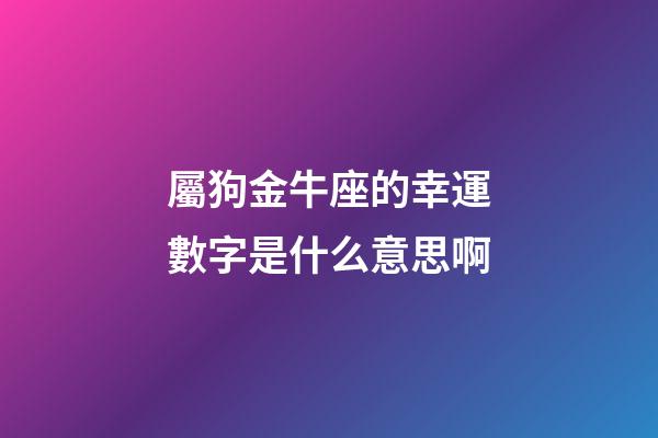 屬狗金牛座的幸運數字是什么意思啊-第1張-星座運勢-玄機派