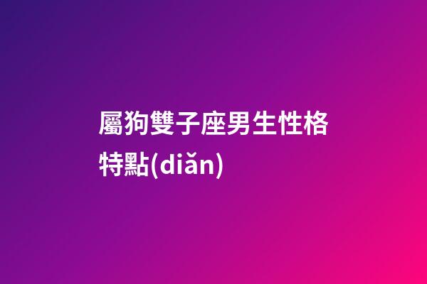 屬狗雙子座男生性格特點(diǎn)-第1張-星座運(yùn)勢(shì)-玄機(jī)派