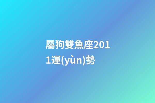 屬狗雙魚座2011運(yùn)勢-第1張-星座運(yùn)勢-玄機(jī)派