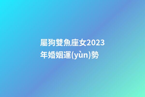 屬狗雙魚座女2023年婚姻運(yùn)勢-第1張-星座運(yùn)勢-玄機(jī)派