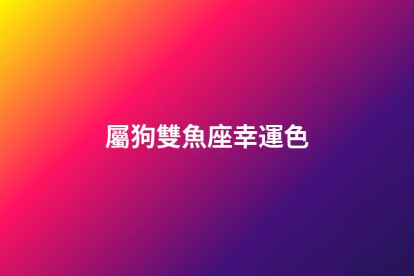 屬狗雙魚座幸運色-第1張-星座運勢-玄機派