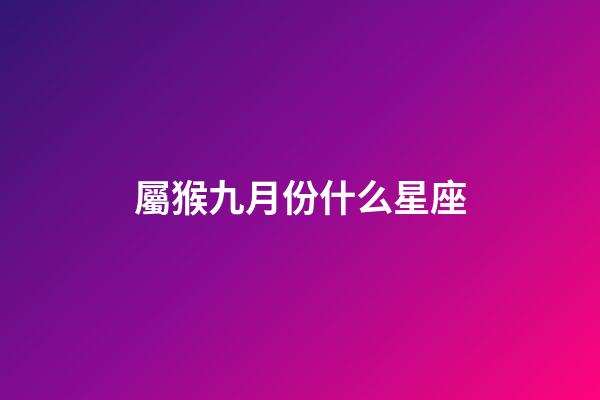 屬猴九月份什么星座-第1張-星座運勢-玄機派