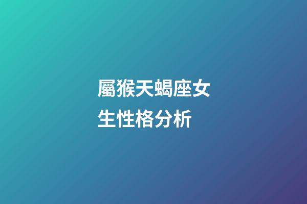 屬猴天蝎座女生性格分析-第1張-星座運勢-玄機派