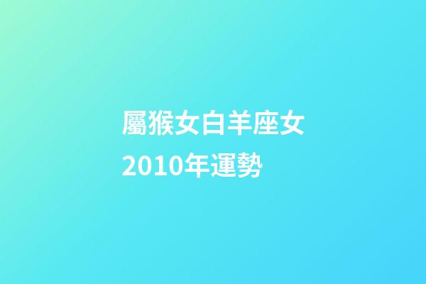 屬猴女白羊座女2010年運勢-第1張-星座運勢-玄機派
