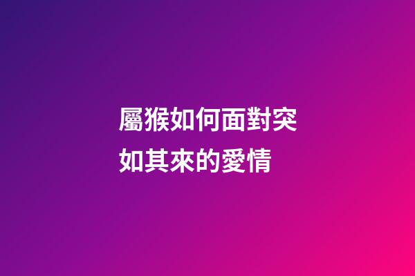 屬猴如何面對突如其來的愛情
