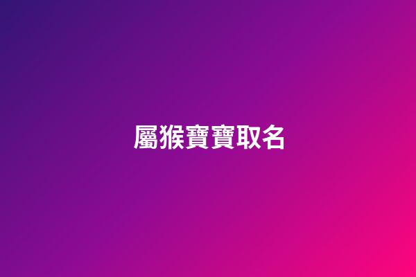 屬猴寶寶取名(屬猴寶寶取名帶昊好嗎)-第1張-寶寶起名-玄機派