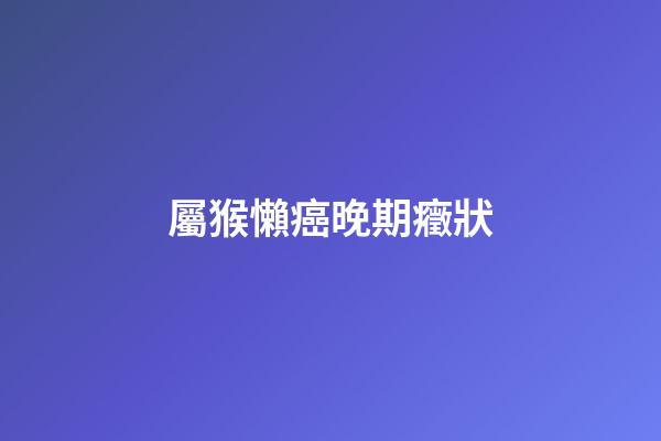 屬猴懶癌晚期癥狀