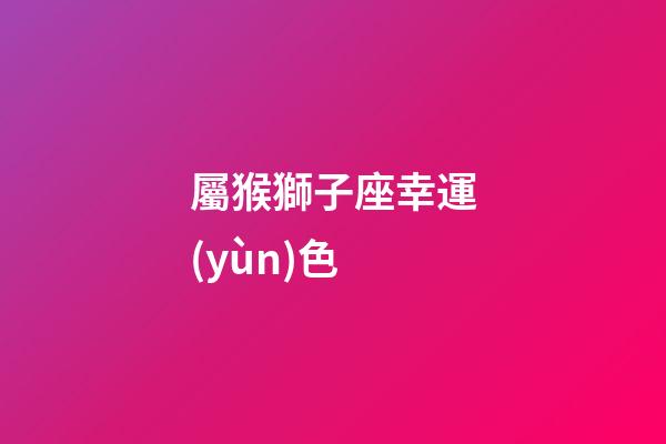 屬猴獅子座幸運(yùn)色-第1張-星座運(yùn)勢(shì)-玄機(jī)派