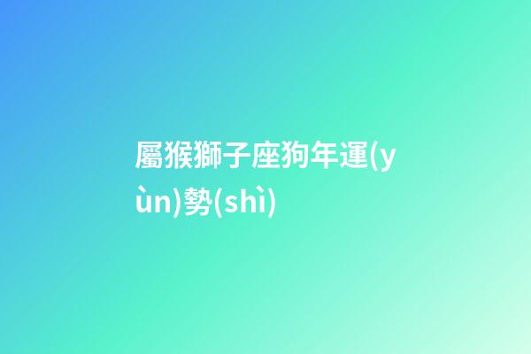 屬猴獅子座狗年運(yùn)勢(shì)