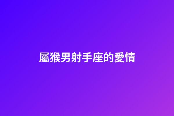屬猴男射手座的愛情-第1張-星座運勢-玄機派
