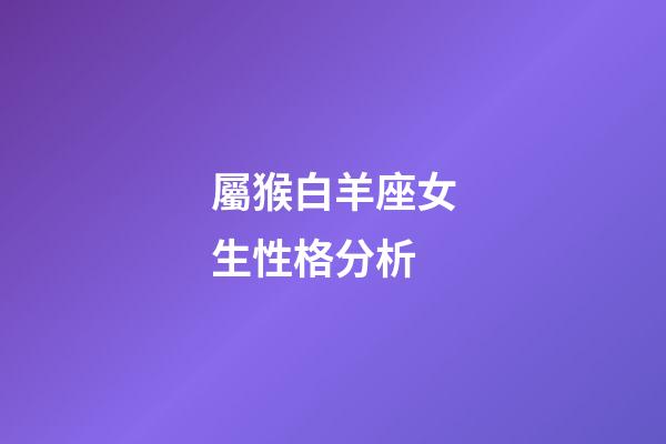屬猴白羊座女生性格分析-第1張-星座運勢-玄機派