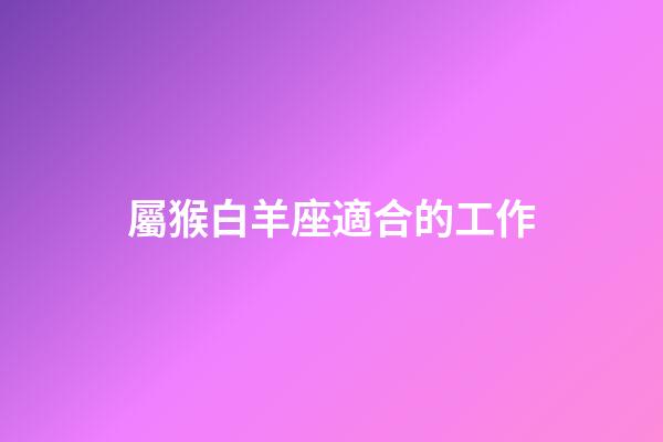 屬猴白羊座適合的工作-第1張-星座運勢-玄機派