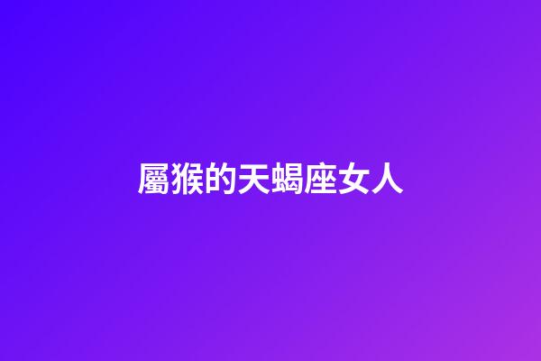 屬猴的天蝎座女人-第1張-星座運勢-玄機派
