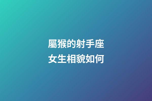 屬猴的射手座女生相貌如何-第1張-星座運勢-玄機派