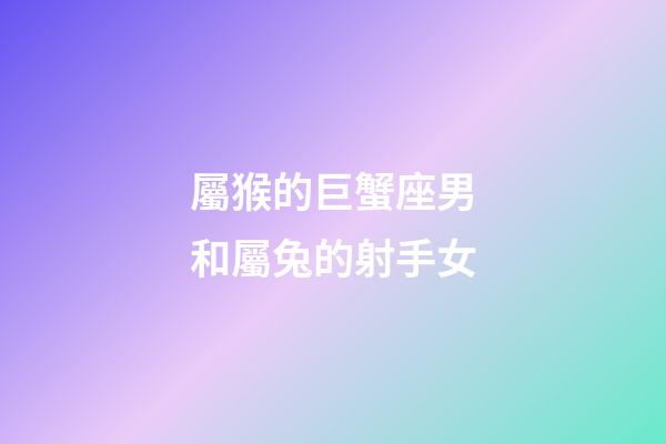 屬猴的巨蟹座男和屬兔的射手女-第1張-星座運(yùn)勢(shì)-玄機(jī)派