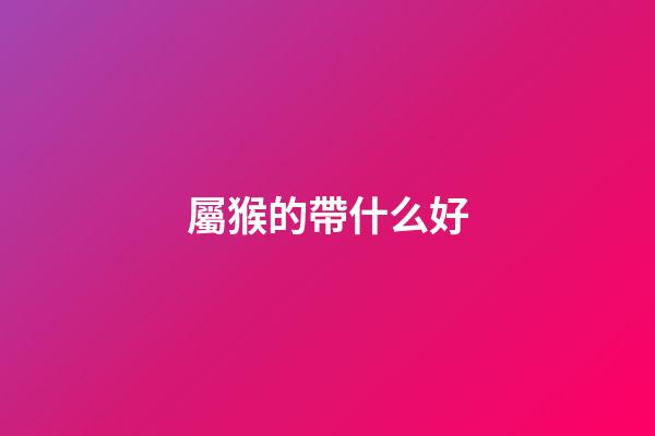 屬猴的帶什么好
