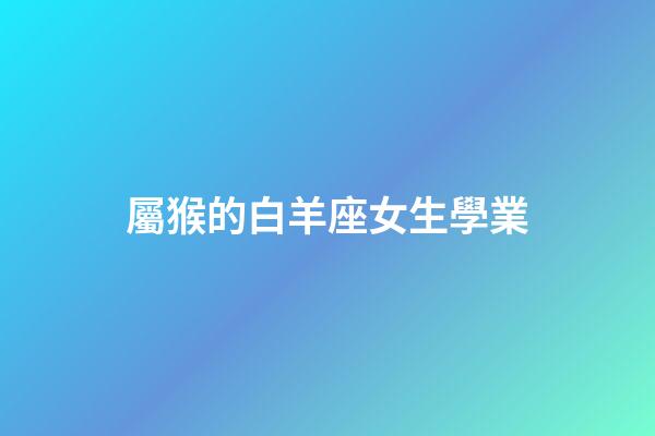 屬猴的白羊座女生學業