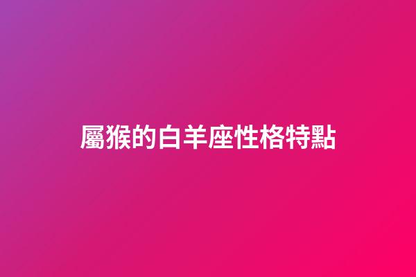 屬猴的白羊座性格特點-第1張-星座運勢-玄機派