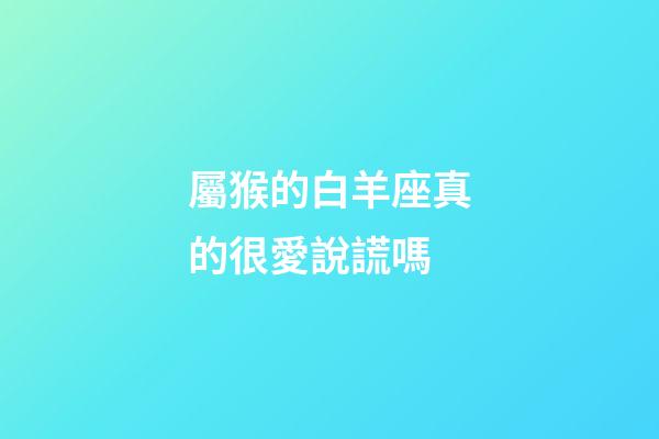 屬猴的白羊座真的很愛說謊嗎-第1張-星座運勢-玄機派
