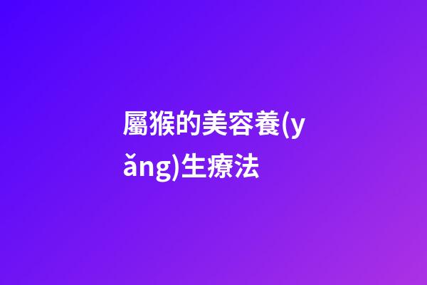 屬猴的美容養(yǎng)生療法