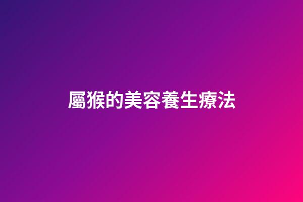 屬猴的美容養生療法