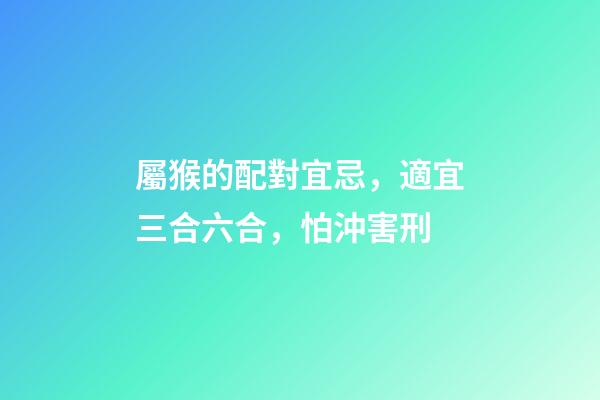 屬猴的配對宜忌，適宜三合六合，怕沖害刑