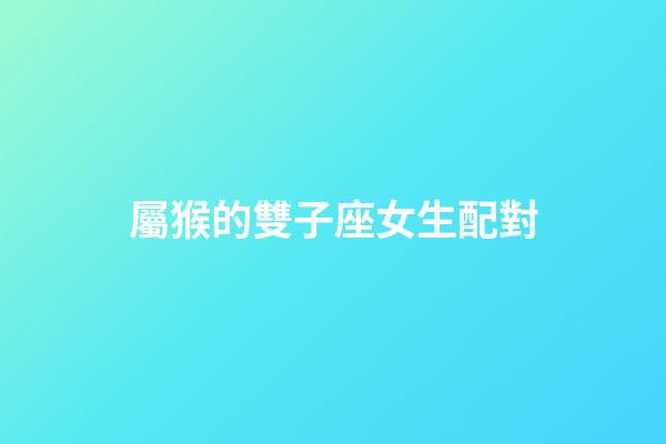 屬猴的雙子座女生配對-第1張-星座運勢-玄機派