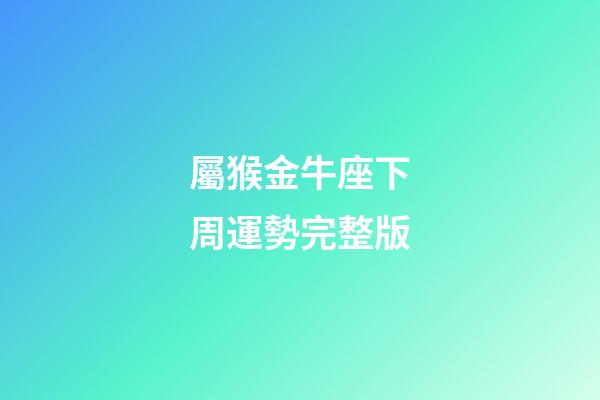 屬猴金牛座下周運勢完整版