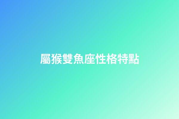 屬猴雙魚座性格特點-第1張-星座運勢-玄機(jī)派